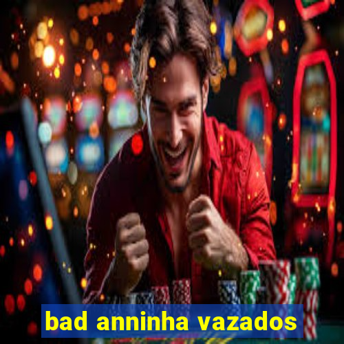 bad anninha vazados